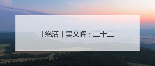 绝活丨吴文晖：三十三载踏遍三湘四水 把监测数据刻成“生态盾牌”