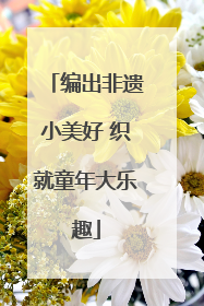 编出非遗小美好 织就童年大乐趣