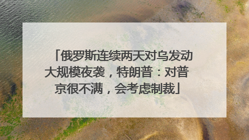 俄罗斯连续两天对乌发动大规模夜袭，特朗普：对普京很不满，会考虑制裁