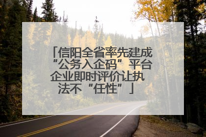信阳全省率先建成“公务入企码”平台 企业即时评价让执法不“任性”