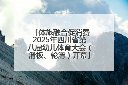 体旅融合促消费 2025年四川省第八届幼儿体育大会（滑板、轮滑）开幕