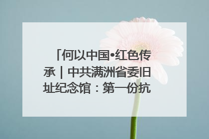 何以中国•红色传承｜中共满洲省委旧址纪念馆：第一份抗日宣言在这里发出
