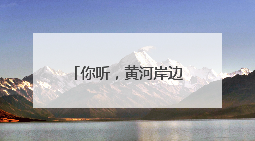 你听，黄河岸边的鸟儿正在歌唱
