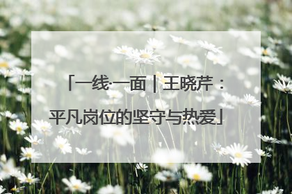 一线·一面｜王晓芹：平凡岗位的坚守与热爱