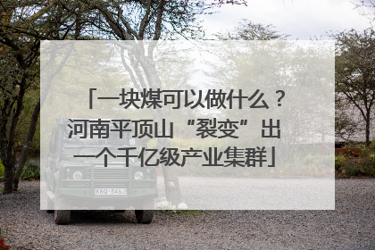 一块煤可以做什么？河南平顶山“裂变”出一个千亿级产业集群