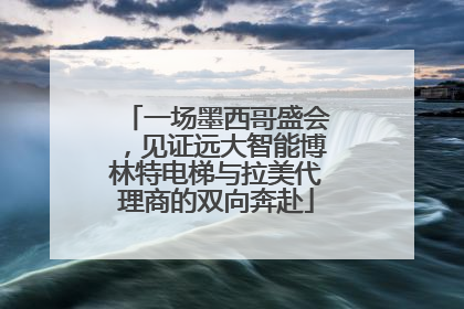 一场墨西哥盛会，见证远大智能博林特电梯与拉美代理商的双向奔赴