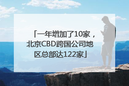 一年增加了10家，北京CBD跨国公司地区总部达122家