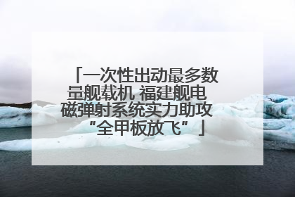 一次性出动最多数量舰载机 福建舰电磁弹射系统实力助攻“全甲板放飞”