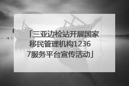 三亚边检站开展国家移民管理机构12367服务平台宣传活动