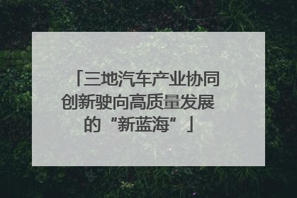 三地汽车产业协同创新驶向高质量发展的“新蓝海”