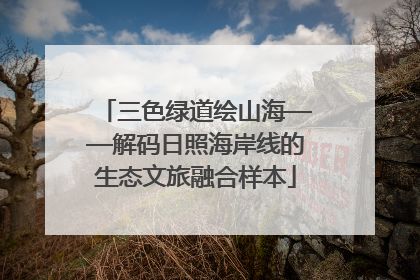 三色绿道绘山海——解码日照海岸线的生态文旅融合样本