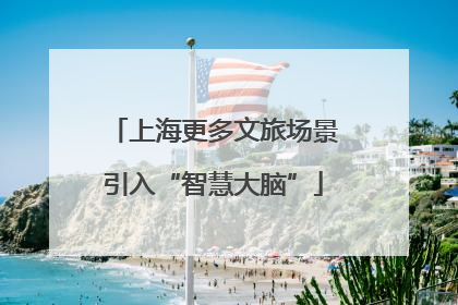 上海更多文旅场景引入“智慧大脑”