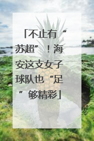 不止有“苏超”！海安这支女子球队也“足”够精彩