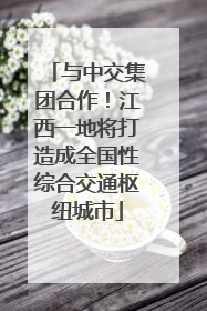 与中交集团合作！江西一地将打造成全国性综合交通枢纽城市