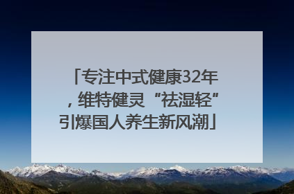 专注中式健康32年，维特健灵“祛湿轻”引爆国人养生新风潮