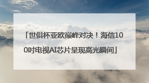 世俱杯亚欧巅峰对决！海信100吋电视AI芯片呈现高光瞬间