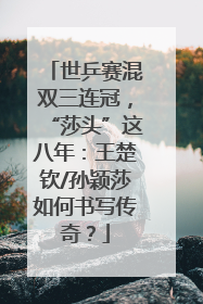世乒赛混双三连冠，“莎头”这八年：王楚钦/孙颖莎如何书写传奇？
