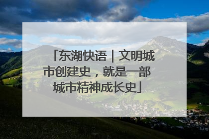 东湖快语｜文明城市创建史，就是一部城市精神成长史