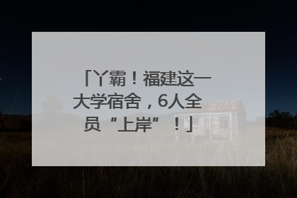 丫霸！福建这一大学宿舍，6人全员“上岸”！
