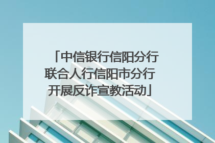 中信银行信阳分行联合人行信阳市分行开展反诈宣教活动