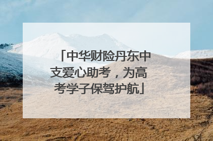 中华财险丹东中支爱心助考，为高考学子保驾护航