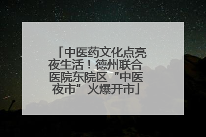中医药文化点亮夜生活！德州联合医院东院区“中医夜市”火爆开市
