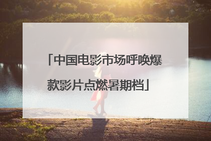中国电影市场呼唤爆款影片点燃暑期档