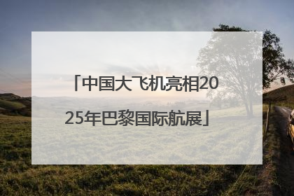 中国大飞机亮相2025年巴黎国际航展