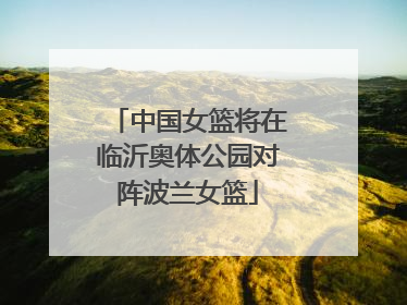 中国女篮将在临沂奥体公园对阵波兰女篮