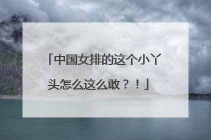 中国女排的这个小丫头怎么这么敢？！