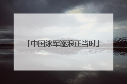 中国泳军逐浪正当时