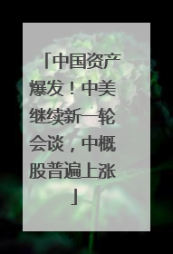 中国资产爆发！中美继续新一轮会谈，中概股普遍上涨