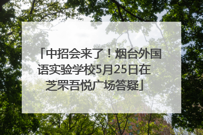 中招会来了！烟台外国语实验学校5月25日在芝罘吾悦广场答疑