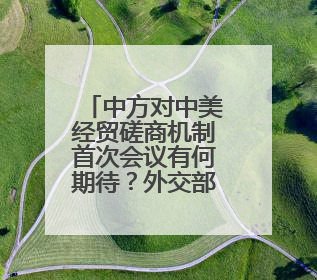 中方对中美经贸磋商机制首次会议有何期待？外交部回应