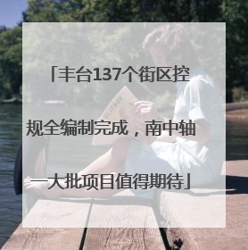 丰台137个街区控规全编制完成，南中轴一大批项目值得期待