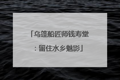 乌篷船匠师钱寿堂：留住水乡魅影
