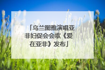 乌兰图雅演唱亚非妇促会会歌《爱在亚非》发布