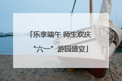 乐享端午 师生欢庆“六一”游园盛宴
