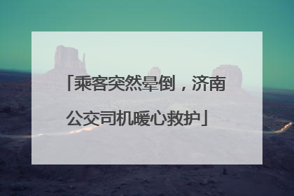 乘客突然晕倒，济南公交司机暖心救护