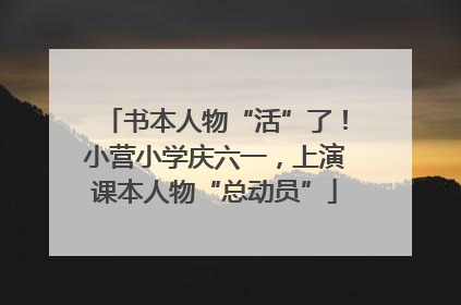 书本人物“活”了！小营小学庆六一，上演课本人物“总动员”