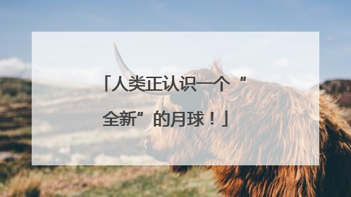 人类正认识一个“全新”的月球！