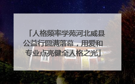 人格频率学苑河北威县公益行圆满落幕，用爱和专业点亮健全人格之光