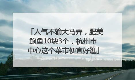 人气不输大马弄，肥美鲍鱼10块3个，杭州市中心这个菜市便宜好逛