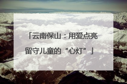 云南保山：用爱点亮留守儿童的“心灯”