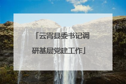 云霄县委书记调研基层党建工作
