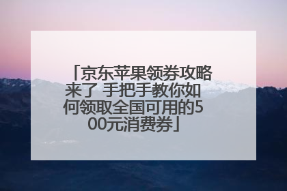 京东苹果领券攻略来了 手把手教你如何领取全国可用的500元消费券