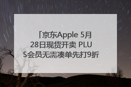 京东Apple 5月28日现货开卖 PLUS会员无需凑单先打9折再叠618优惠