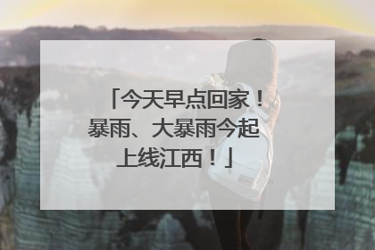 今天早点回家！暴雨、大暴雨今起上线江西！