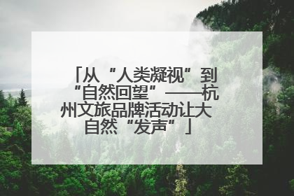 从“人类凝视”到“自然回望”——杭州文旅品牌活动让大自然“发声”