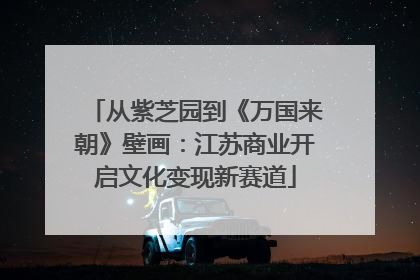 从紫芝园到《万国来朝》壁画：江苏商业开启文化变现新赛道